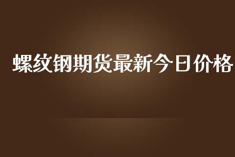 螺纹钢期货最新今日价格