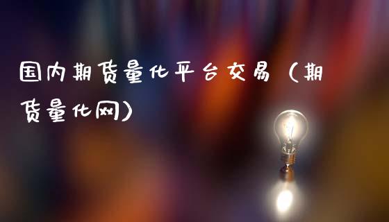 国内期货量化平台交易（期货量化网）