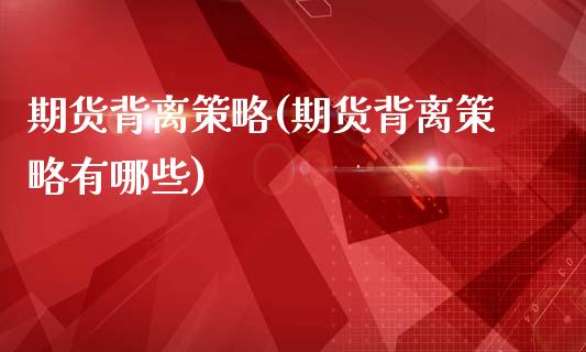 期货背离策略(期货背离策略有哪些)