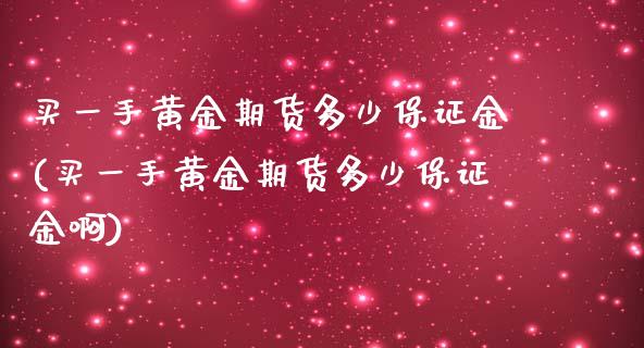 买一手黄金期货多少保证金(买一手黄金期货多少保证金啊)