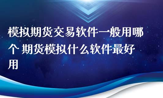 模拟期货交易软件一般用哪个 期货模拟什么软件最好用