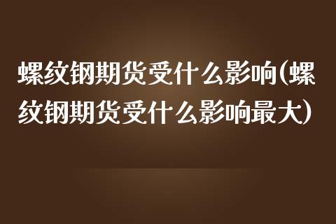 螺纹钢期货受什么影响(螺纹钢期货受什么影响最大)