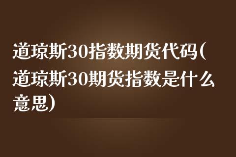 道琼斯30指数期货代码(道琼斯30期货指数是什么意思)_https://www.dglong8.com_期货理财_第1张