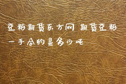 豆粕期货东方网 期货豆粕一手合约是多少吨