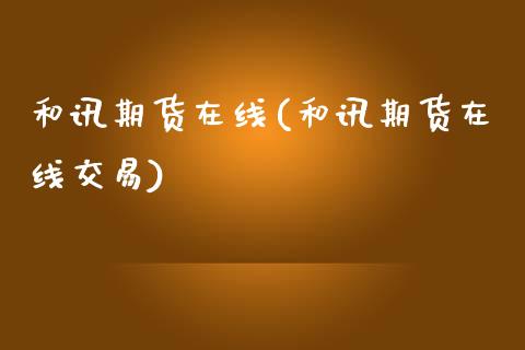 和讯期货在线(和讯期货在线交易)