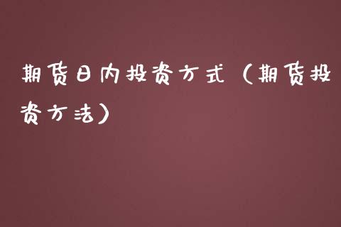 期货日内投资方式（期货投资方法）