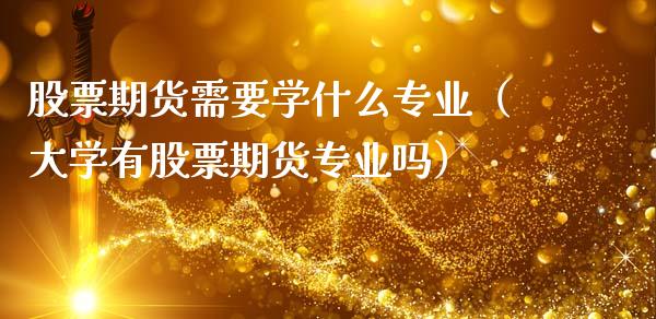 股票期货需要学什么专业（大学有股票期货专业吗）