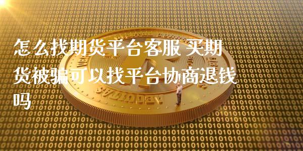 怎么找期货平台客服 买期货被可以找平台协商退钱吗