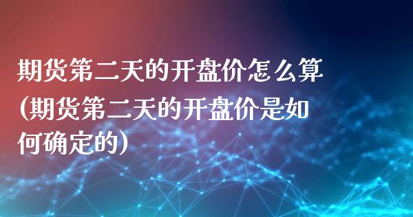 期货第二天的开盘价怎么算(期货第二天的开盘价是如何确定的)