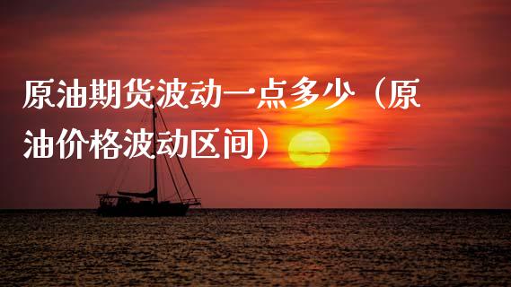 原油期货波动一点多少（原油价格波动区间）