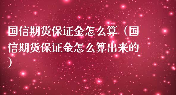 国信期货保证金怎么算（国信期货保证金怎么算出来的）
