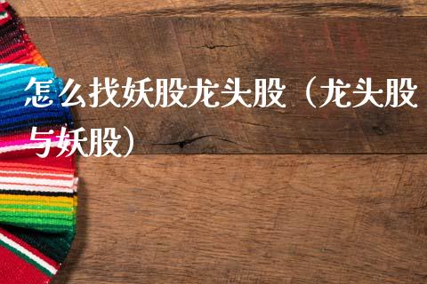 怎么找妖股龙头股（龙头股与妖股）