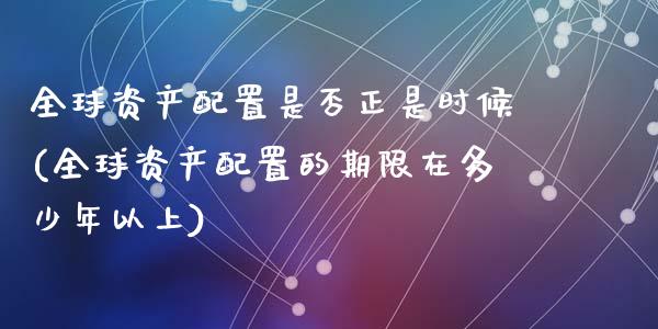 全球资产配置是否正是时候(全球资产配置的期限在多少年以上)