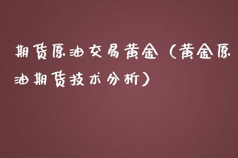 期货原油交易黄金（黄金原油期货技术分析）_https://www.dglong8.com_黄金期货_第1张