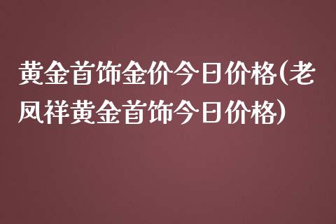 黄金首饰金价今日价格(老凤祥黄金首饰今日价格)