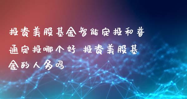 投资美股基金智能定投和普通定投哪个好 投资美股基金的人多吗_基金理财_第1张_宇龙理财网 投资美股基金智能定投和普通定投哪个好 投资美股基金的人多吗_https://www.dglong8.com_基金理财_第1张