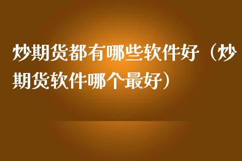 炒期货都有哪些软件好（炒期货软件哪个最好）