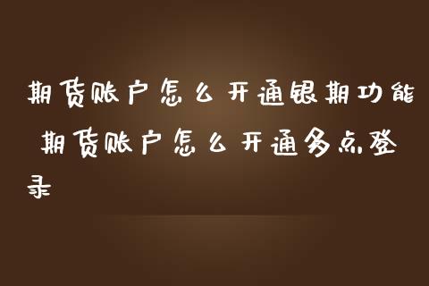 期货账户怎么开通银期功能 期货账户怎么开通多点登录