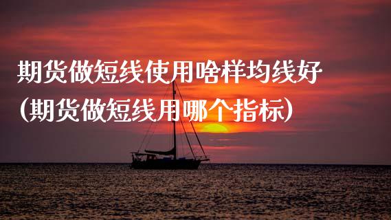 期货做短线使用啥样均线好(期货做短线用哪个指标)_https://www.dglong8.com_保险理财_第1张