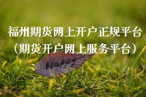 福州期货网上开户正规平台（期货开户网上服务平台）
