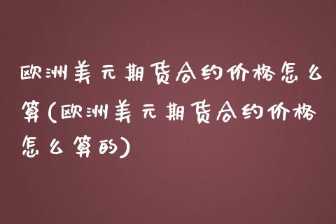 欧洲美元期货合约价格怎么算(欧洲美元期货合约价格怎么算的)