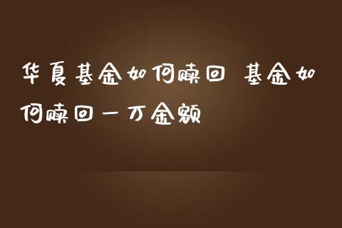 华夏基金如何赎回 基金如何赎回一万金额_https://www.dglong8.com_基金理财_第1张