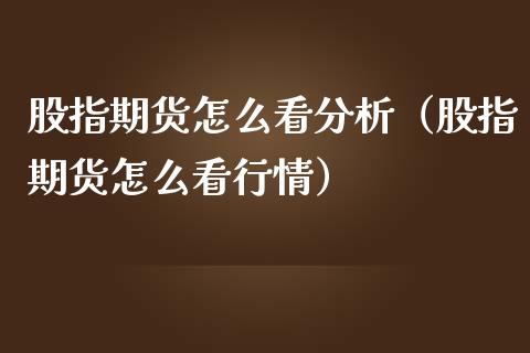股指期货怎么看分析（股指期货怎么看行情）