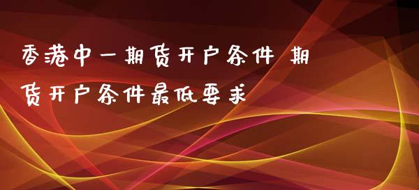 香港期货开户条件 期货开户条件最低要求