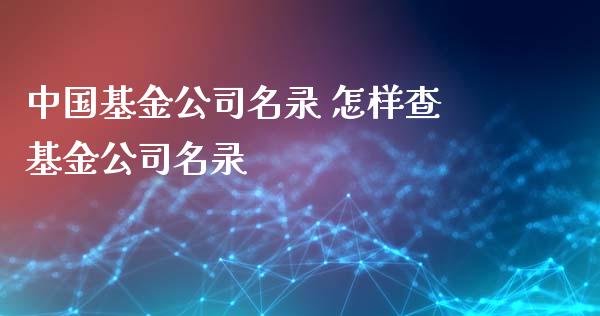 中国基金公司名录 怎样查基金公司名录_https://www.dglong8.com_基金理财_第1张