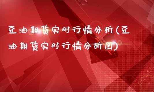 豆油期货实时行情分析(豆油期货实时行情分析图)