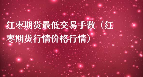 红枣期货最低交易手数（红枣期货行情价格行情）