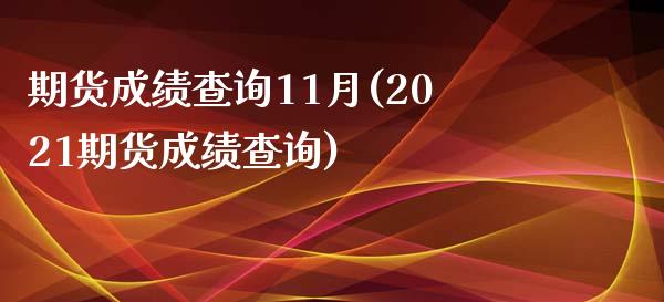 期货成绩查询11月(2021期货成绩查询)