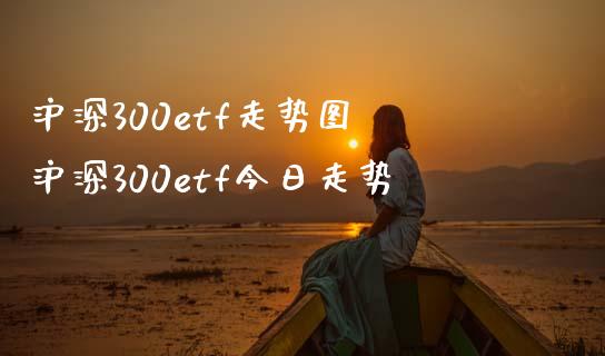 沪深300etf走势图 沪深300etf今日走势