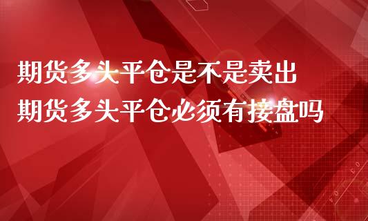 期货多头平仓是不是卖出 期货多头平仓必须有接盘吗