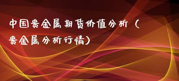 中国贵金属期货价值分析（贵金属分析行情）