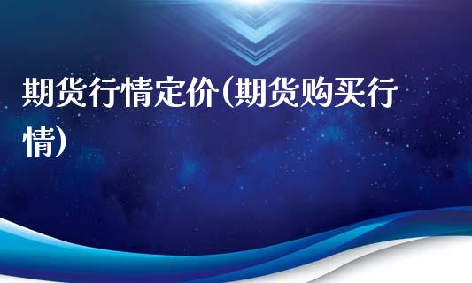 期货行情定价(期货购买行情)