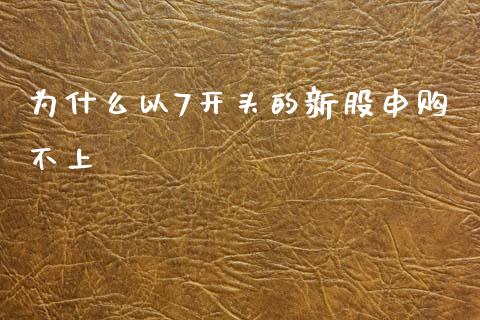 为什么以7开头的新股申购不上_https://www.dglong8.com_股票理财_第1张