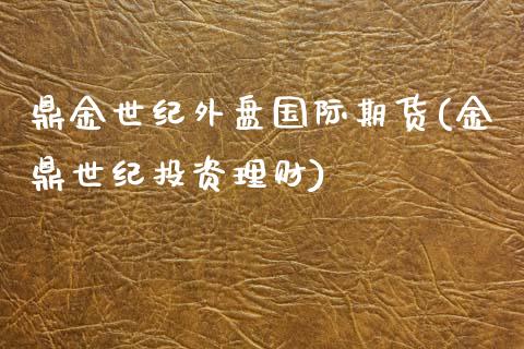 鼎金世纪外盘国际期货(金鼎世纪投资理财)