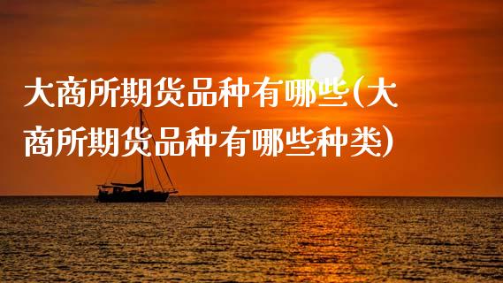 大商所期货品种有哪些(大商所期货品种有哪些种类)_理财百科_第1张_宇龙理财网 大商所期货品种有哪些(大商所期货品种有哪些种类)_https://www.dglong8.com_理财百科_第1张