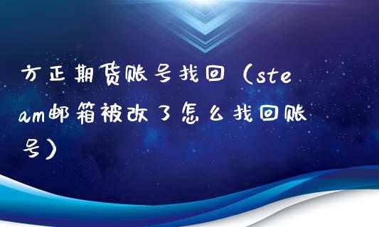 方正期货账号找回（steam邮箱被改了怎么找回账号）