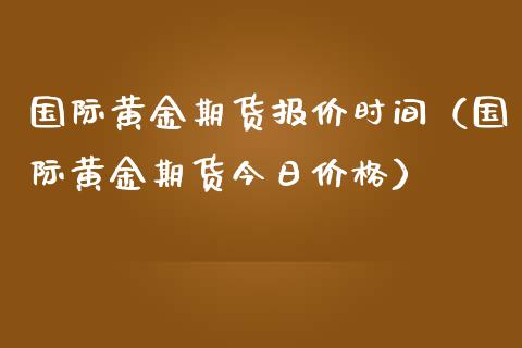 国际黄金期货报价时间（国际黄金期货今日价格）