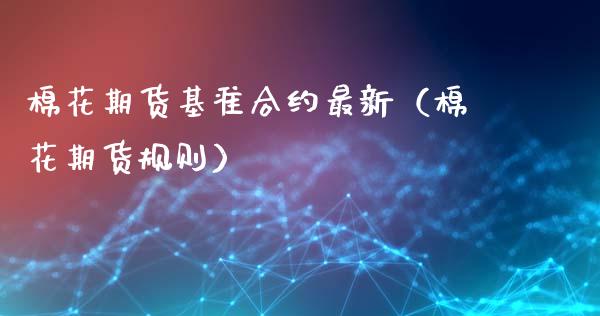 棉花期货基准合约最新（棉花期货规则）