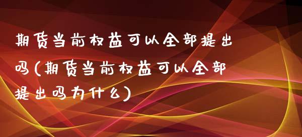 期货当前权益可以全部提出吗(期货当前权益可以全部提出吗为什么)