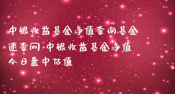 中银收益基金净值查询基金速查网 中银收益基金净值今日盘中估值