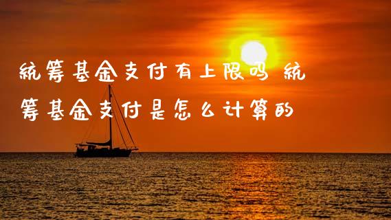 统筹基金支付有上限吗 统筹基金支付是怎么计算的_https://www.dglong8.com_基金理财_第1张