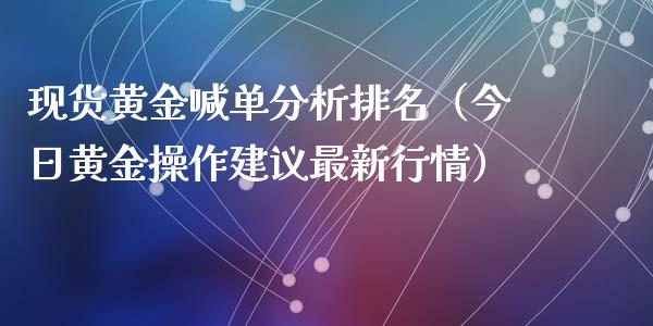 现货黄金喊单分析排名（今日黄金操作建议最新行情）