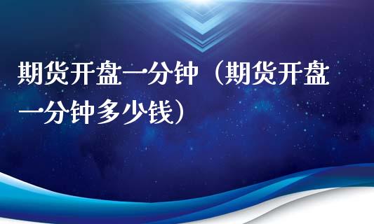 期货开盘一分钟（期货开盘一分钟多少钱）