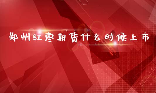 郑州红枣期货什么时候上市