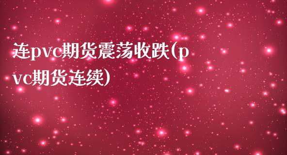 连pvc期货震荡收跌(pvc期货连续)