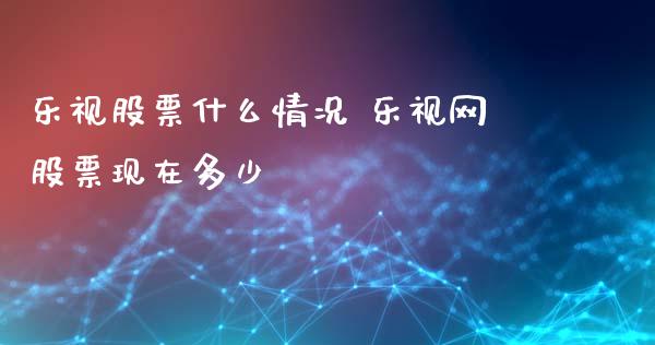 乐视股票什么情况 乐视网股票现在多少